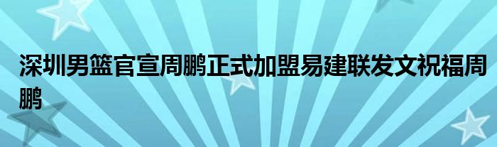 深圳男篮官宣周鹏正式加盟易建联发文祝福周鹏