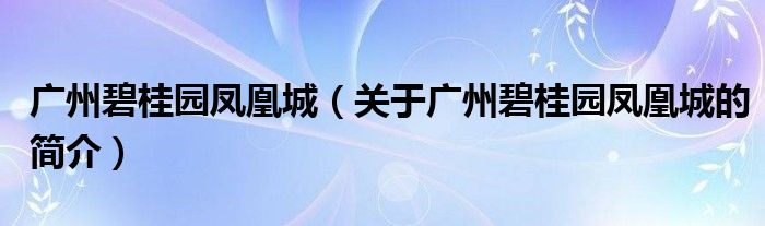 广州碧桂园凤凰城（关于广州碧桂园凤凰城的简介）