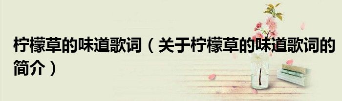 柠檬草的味道歌词（关于柠檬草的味道歌词的简介）