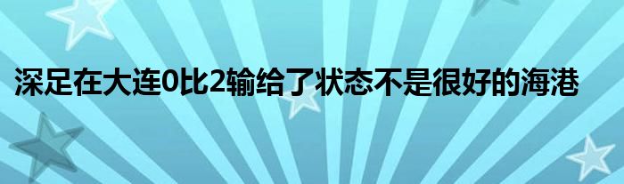 深足在大连0比2输给了状态不是很好的海港