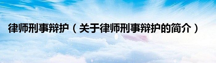 律师刑事辩护（关于律师刑事辩护的简介）