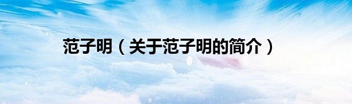 范子明（关于范子明的简介）