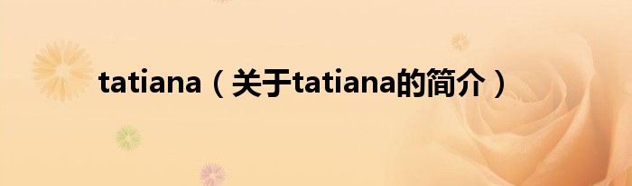 tatiana（关于tatiana的简介）