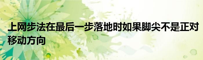 上网步法在最后一步落地时如果脚尖不是正对移动方向