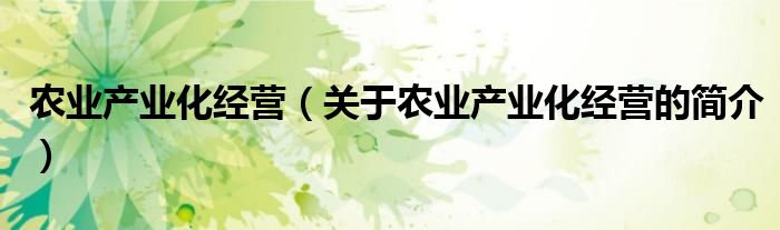农业产业化经营（关于农业产业化经营的简介）
