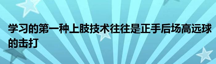 学习的第一种上肢技术往往是正手后场高远球的击打