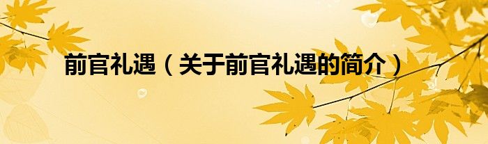 前官礼遇（关于前官礼遇的简介）