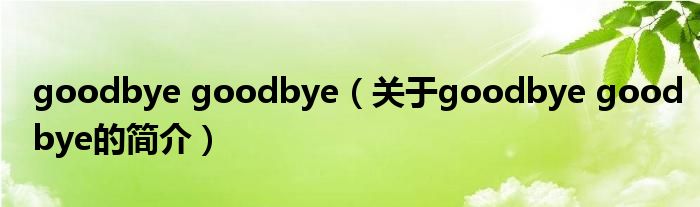 goodbye goodbye（关于goodbye goodbye的简介）