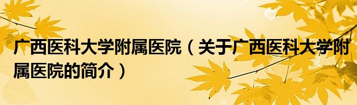 广西医科大学附属医院（关于广西医科大学附属医院的简介）