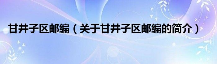 甘井子区邮编（关于甘井子区邮编的简介）