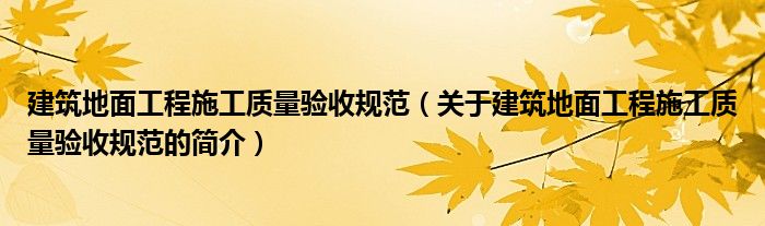 建筑地面工程施工质量验收规范（关于建筑地面工程施工质量验收规范的简介）