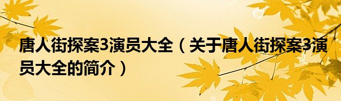 唐人街探案3演员大全（关于唐人街探案3演员大全的简介）