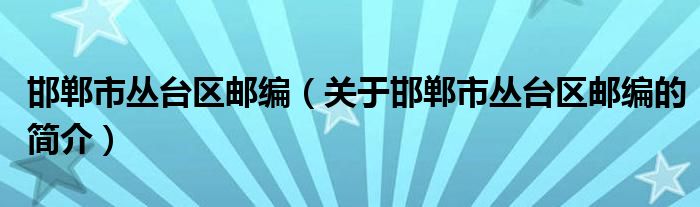 邯郸市丛台区邮编（关于邯郸市丛台区邮编的简介）