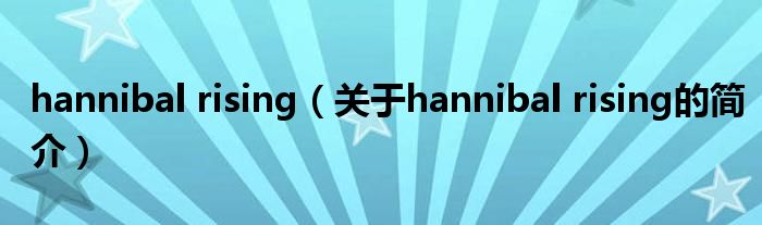 hannibal rising（关于hannibal rising的简介）