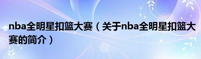 nba全明星扣篮大赛（关于nba全明星扣篮大赛的简介）
