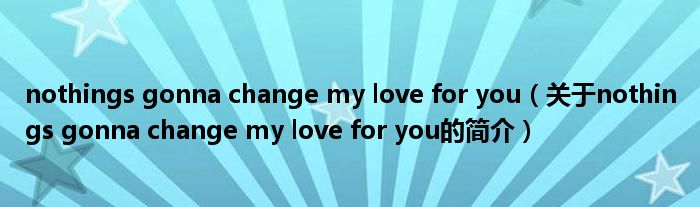 nothings gonna change my love for you（关于nothings gonna change my love for you的简介）