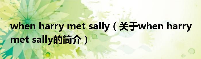 when harry met sally（关于when harry met sally的简介）