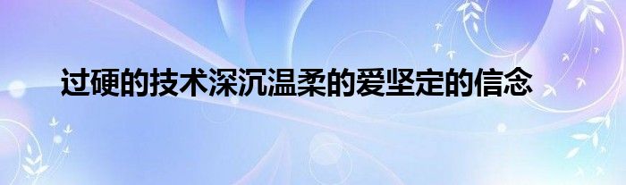 过硬的技术深沉温柔的爱坚定的信念