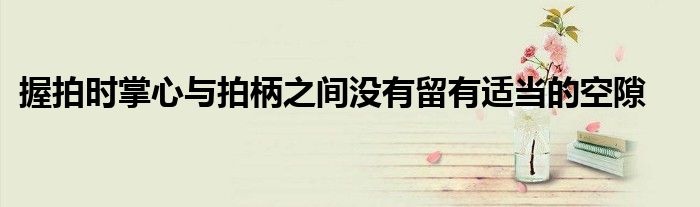 握拍时掌心与拍柄之间没有留有适当的空隙