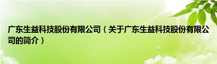 广东生益科技股份有限公司（关于广东生益科技股份有限公司的简介）