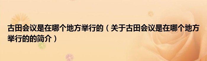 古田会议是在哪个地方举行的（关于古田会议是在哪个地方举行的的简介）