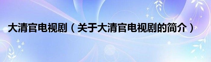 大清官电视剧（关于大清官电视剧的简介）