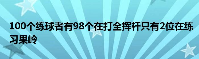 100个练球者有98个在打全挥杆只有2位在练习果岭