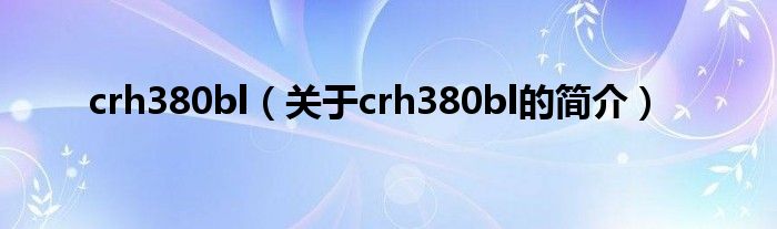 crh380bl（关于crh380bl的简介）