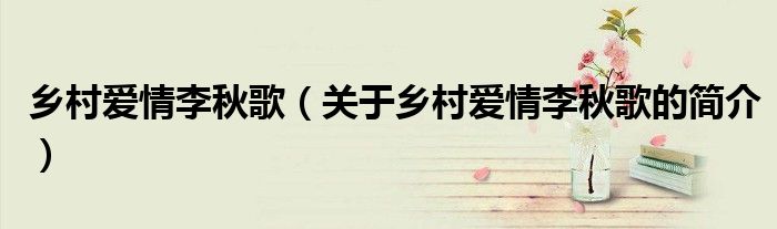 乡村爱情李秋歌（关于乡村爱情李秋歌的简介）