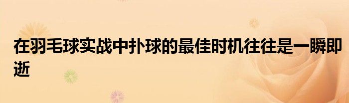 在羽毛球实战中扑球的最佳时机往往是一瞬即逝