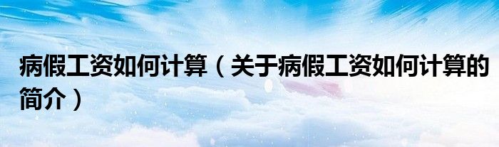 病假工资如何计算（关于病假工资如何计算的简介）