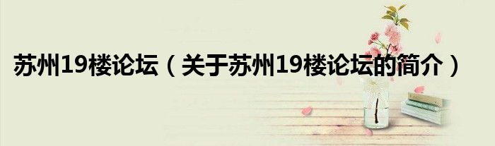 苏州19楼论坛（关于苏州19楼论坛的简介）