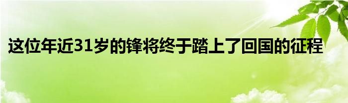 这位年近31岁的锋将终于踏上了回国的征程