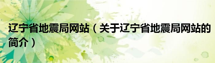 辽宁省地震局网站（关于辽宁省地震局网站的简介）