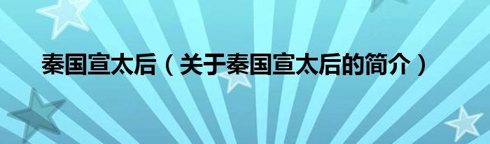秦国宣太后（关于秦国宣太后的简介）