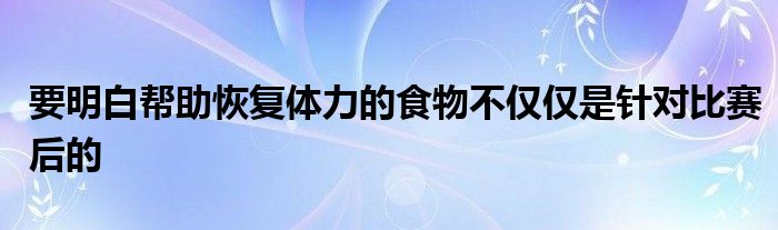 要明白帮助恢复体力的食物不仅仅是针对比赛后的