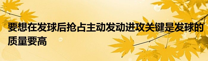 要想在发球后抢占主动发动进攻关键是发球的质量要高
