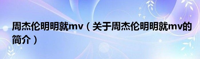 周杰伦明明就mv（关于周杰伦明明就mv的简介）