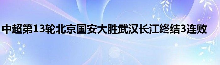 中超第13轮北京国安大胜武汉长江终结3连败