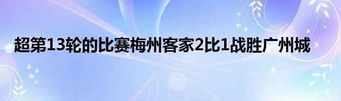 超第13轮的比赛梅州客家2比1战胜广州城