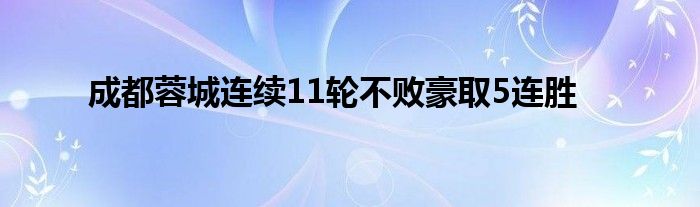 成都蓉城连续11轮不败豪取5连胜