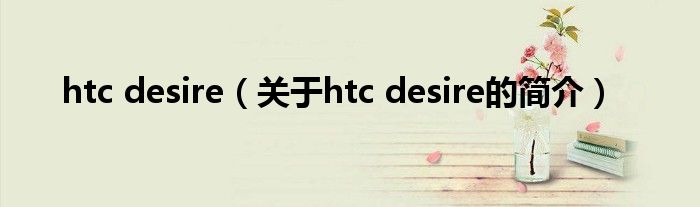 htc desire（关于htc desire的简介）