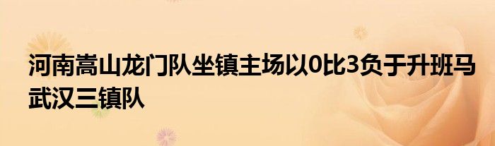 河南嵩山龙门队坐镇主场以0比3负于升班马武汉三镇队