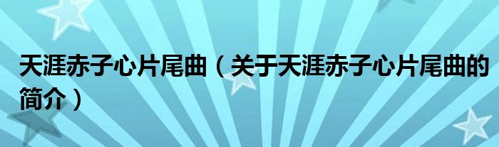 天涯赤子心片尾曲（关于天涯赤子心片尾曲的简介）
