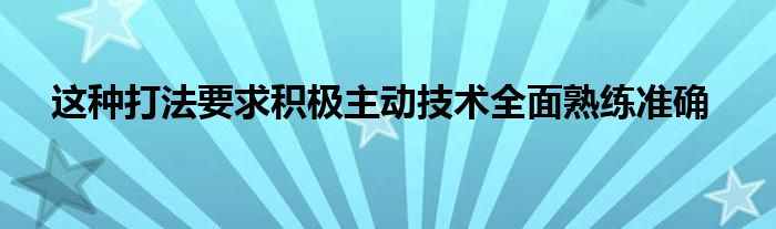   这种打法要求积极主动技术全面熟练准确