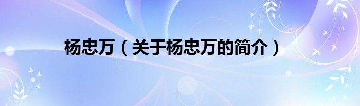 杨忠万（关于杨忠万的简介）