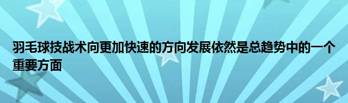 羽毛球技战术向更加快速的方向发展依然是总趋势中的一个重要方面