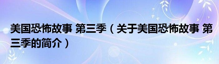 美国恐怖故事 第三季（关于美国恐怖故事 第三季的简介）