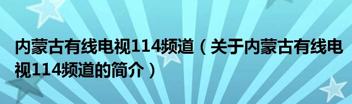 内蒙古有线电视114频道（关于内蒙古有线电视114频道的简介）