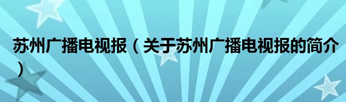 苏州广播电视报（关于苏州广播电视报的简介）